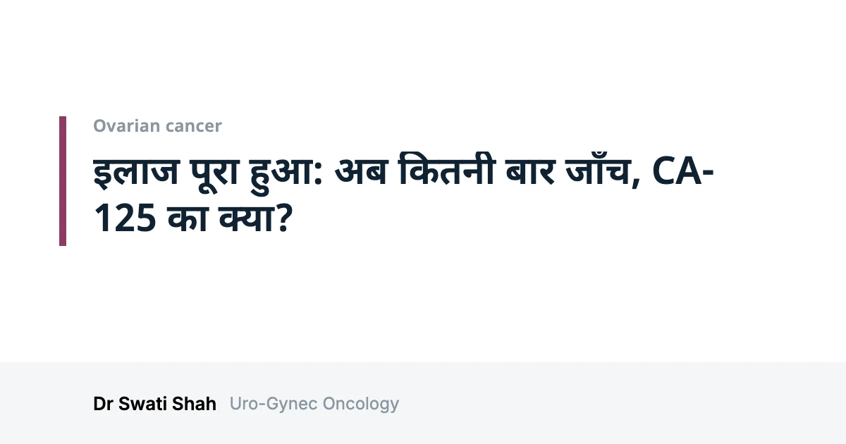 इलाज पूरा हुआ: अब कितनी बार जाँच, CA-125 का क्या?
