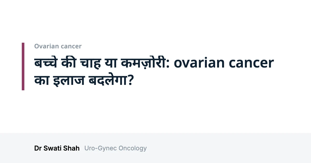 बच्चे की चाह या कमज़ोरी: ovarian cancer का इलाज बदलेगा?